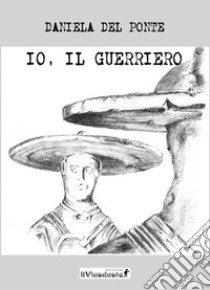 Io, il guerriero libro di Del Ponte Daniela