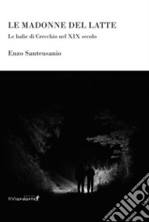 Le Madonne del latte. Le balie di Crecchio nel XIX secolo libro di Santeusanio Enzo