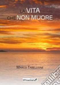 La vita che non muore libro di Tabellione Marco