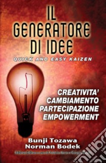 Il generatore di idee. Quick and easy kaizen. Creatività, cambiamento, partecipazione, empowerment. Ediz. inglese e italiana libro di Tozawa Bunji; Bodek Norman; Borra F. (cur.); Turconi G. (cur.)