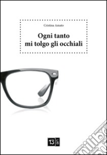 Ogni tanto mi tolgo gli occhiali libro di Amato Cristina