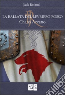 Chaos arcano. La ballata del levriero rosso libro di Roland Jack