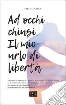 Ad occhi chiusi. Il mio urlo di libertà libro di Toppan Stella