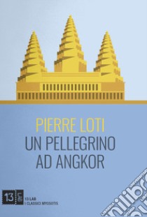 Un pellegrino ad Angkor libro di Loti Pierre