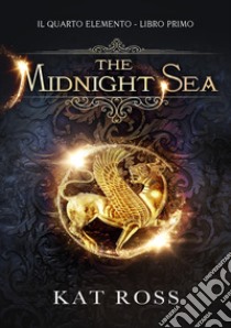 The Midnight Sea. Il quarto elemento. Vol. 1 libro di Ross Kat