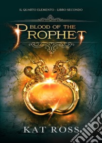 Blood of the prophet. Il quarto elemento. Vol. 2 libro di Ross Kat