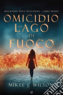 Omicidio sul lago di fuoco. Mourning dove mysteries. Vol. 1 libro di Wilson Mikel J.