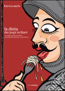 La dieta dei pupi siciliani. La dieto-gastronomia funzionale, estetica e salutistica libro di Melfa Fabrizio