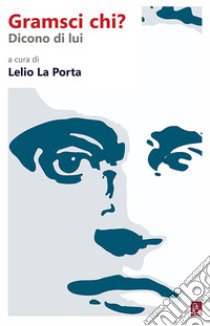 Gramsci chi? Dicono di lui libro di La Porta L. (cur.)