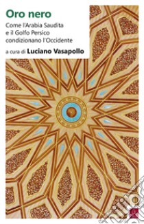 Oro nero. Come l'Arabia Saudita e il Golfo Persico condizionano l'Occidente libro di Vasapollo L. (cur.)