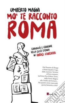 Mo' te racconto Roma. Curiosità e leggende della città eterna in undici itinerari libro di Magni Umberto