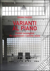 Varianti al piano. Delitti incompleti fra capannoni e antiche mura libro di Favero Gianni