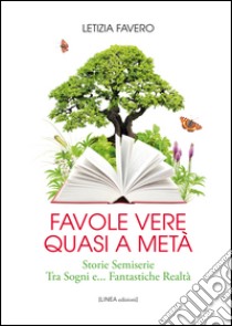 Favole vere quasi a metà. Storie semiserie fra sogni e... fantastiche realtà libro di Favero Letizia