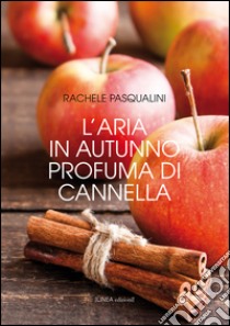 L'aria in autunno profuma di cannella libro di Pasqualini Rachele