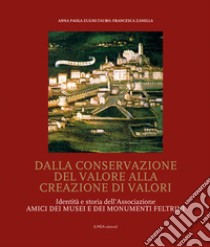 Dalla conservazione del valore alla creazione di valori. Identità e storia dell'Associazione Amici dei Musei e dei Monumenti feltrini libro di Zugni-Tauro Anna Paola; Zanella Francesca