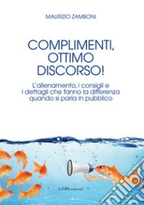 Complimenti, ottimo discorso! L'allenamento, i consigli e i dettagli che fanno la differenza quando si parla in pubblico libro di Zamboni Maurizio