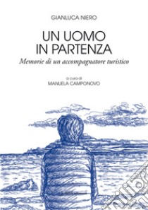 Un uomo in partenza. Memorie di un accompagnatore turistico libro di Niero Gianluca; Camponovo M. (cur.)