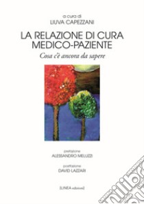 La relazione di cura medico-paziente. Cosa c'è ancora da sapere libro di Capezzani L. (cur.)