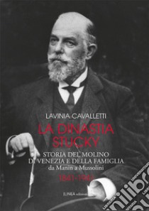 La dinastia Stucky 1841-1941. Storia del molino di Venezia e della famiglia, da Manin a Mussolini. Ediz. illustrata libro di Cavalletti Lavinia