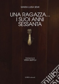 Una ragazza... i suoi anni Sessanta libro di Semi Maria Luisa