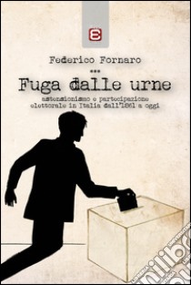 Fuga dalle urne. Astensionismo e partecipazione elettorale in Italia dal 1861 ad oggi libro di Fornaro Federico