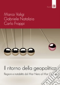 Il ritorno della geopolitica. Regioni e instabilità dal Mar Nero al Mar Caspio libro di Valigi Marco; Natalizia Gabriele; Frappi Carlo