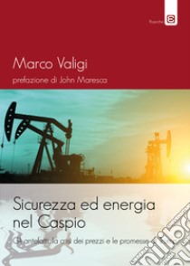 Sicurezza ed energia nel Caspio. Gli antefatti, la crisi dei prezzi e le promesse di Trump libro di Valigi Marco