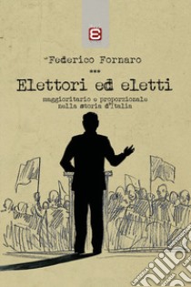 Elettori ed eletti. Maggioritario e proporzionale nella storia d'Italia libro di Fornaro Federico