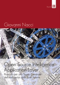 Open source intelligence application layer. Proposta per una teoria generale dell'intelligence delle fonti aperte libro di Nacci Giovanni