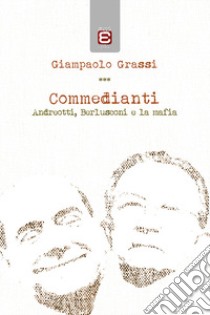 Commedianti. Andreotti, Berlusconi e la mafia libro di Grassi Giampaolo