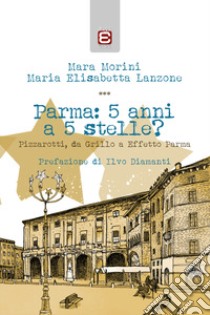 Parma: 5 anni a 5 stelle? Pizzarotti, da Grillo a «Effetto Parma» libro di Morini Mara; Lanzone Maria Elisabetta