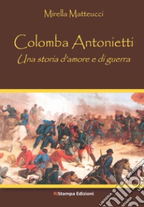 Colomba Antonietti. Una storia d'amore e di guerra libro di Matteucci Mirella