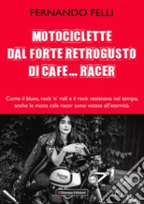 Motociclette dal forte retrogusto di cafe... racer. Come il blues, rock 'n' roll e il rock resistono nel tempo, anche le moto cafe racer sono votate all'eternità libro di Felli Fernando