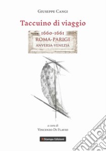 Taccuino di viaggio. 1660-1661 Roma-Parigi, Anversa-Venezia libro di Cangi Giuseppe; Di Flavio V. (cur.)