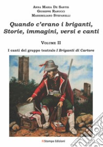 Quando c'erano i briganti. Storie, immagini, versi e canti. Vol. 2: I canti del gruppo teatrale I briganti di Cartore libro di De Santis Anna Maria; Ranucci Giuseppe; Stefanelli Massimiliano