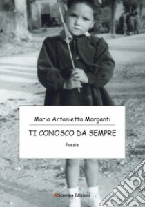 Ti conosco da sempre. Nuova ediz. libro di Morganti Maria Antonietta