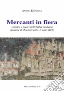 Mercanti in fiera. Uomini e merci nell'Italia mediana durante il Quattrocento. Il caso Rieti. Nuova ediz. libro di Di Nicola Andrea