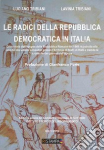 Le radici della Repubblica Democratica in Italia libro di Tribiani Luciano; Tribiani Lavinia; Comitato Provinciale di Rieti dello Istituto Storico del Risorgimento (cur.)