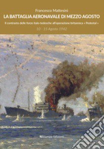 La battaglia aeronavale di mezzo agosto. Il contrasto delle forze italo-tedesche all'operazione britannica «Pedestal» libro di Mattesini Francesco