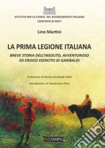 La prima Legione italiana. Breve storia dell'insolito, avventuroso ed eroico esercito di Garibaldi libro di Martini Lino