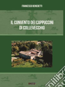 Il convento dei cappuccini di Collevecchio libro di Benedetti Francesco