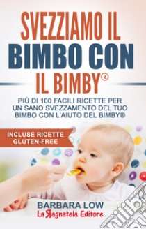 Svezziamo il bimbo con il Bimby®. Più di 100 facili ricette per un sano svezzamento del tuo bimbo con l'aiuto del Bimby®. Incluse ricette gluten-free libro di Low Barbara