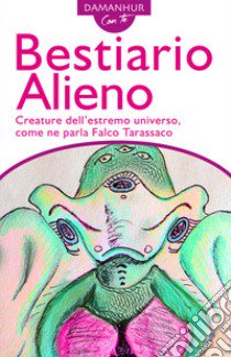 Bestiario alieno. Creature dell'estremo universo, come ne parla Falco Tarassaco. Ediz. italiana e inglese libro di Palombo Silvio