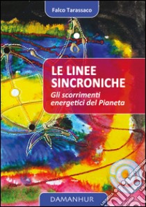 Le linee sincroniche. Gli scorrimenti energetici del pianeta libro di Falco Tarassaco