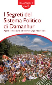 I segreti del sistema politico di Damanhur. Agorà comunitarie ed elisir di lunga vita sociale libro di Sparagio Roberto