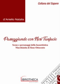 Passeggiando con Neri Tanfucio. Scene e personaggi della bozzettistica macchiaiola di fine Ottocento libro di D'Aniello Natalia