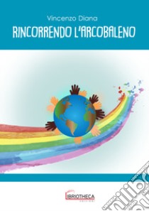 Rincorrendo l'arcobaleno. Ediz. per la scuola libro di Diana Vincenzo