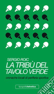 La tribù del tavolo verde. Cronache locali di periferia sportiva libro di Roic Sergio