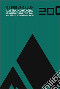 L'altra montagna. Quando l'incontro con chi resiste ti cambia la vita libro di Gallo Gabriele