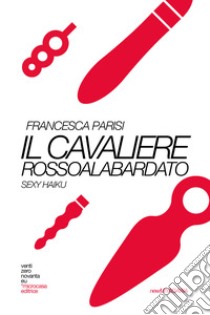 Il cavaliere rossoalabardato. Sexy haiku libro di Parisi Francesca; Rossi L. (cur.)